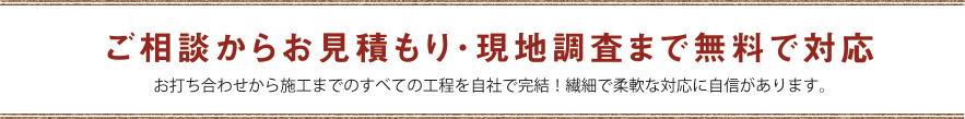 ご相談からお見積もり･現地調査まで無料で対応